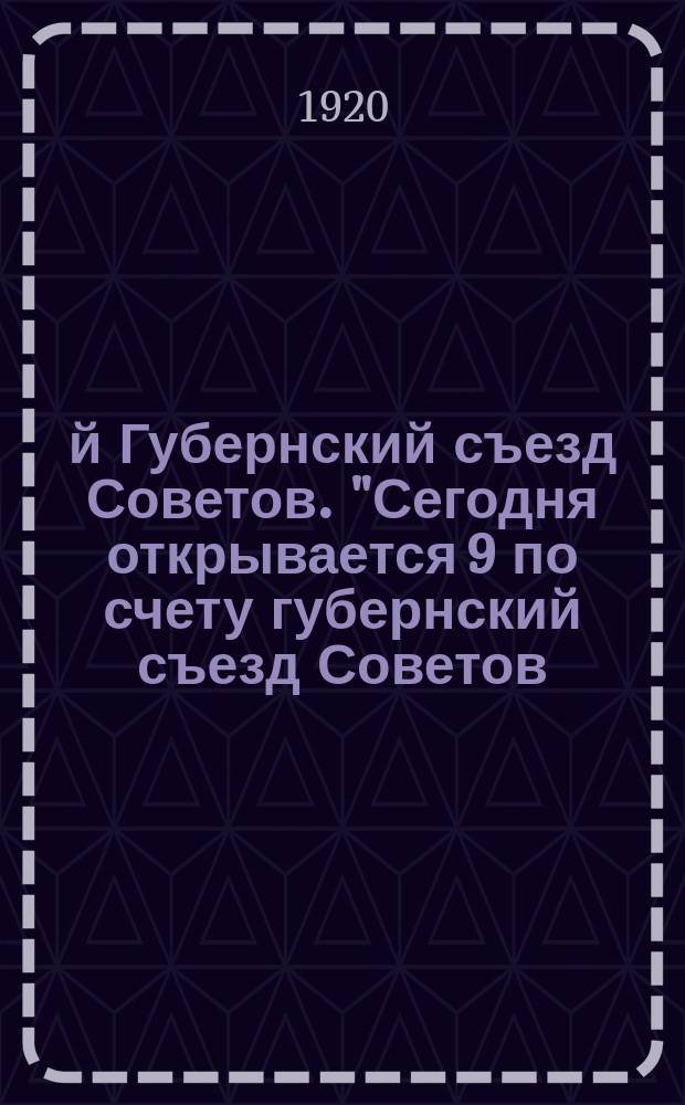 9-й Губернский съезд Советов. "Сегодня открывается 9 по счету губернский съезд Советов..."; Работа продорганов по поднятию сельского хозяйства: (к Губернскому съезду Советов): листовка