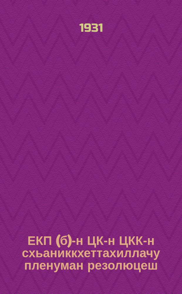 ЕКП(б)-н ЦК-н ЦКК-н схьаниккхеттахиллачу пленуман резолюцеш = Резолюции объединенного пленума ЦК и ЦКК ВКП(б)