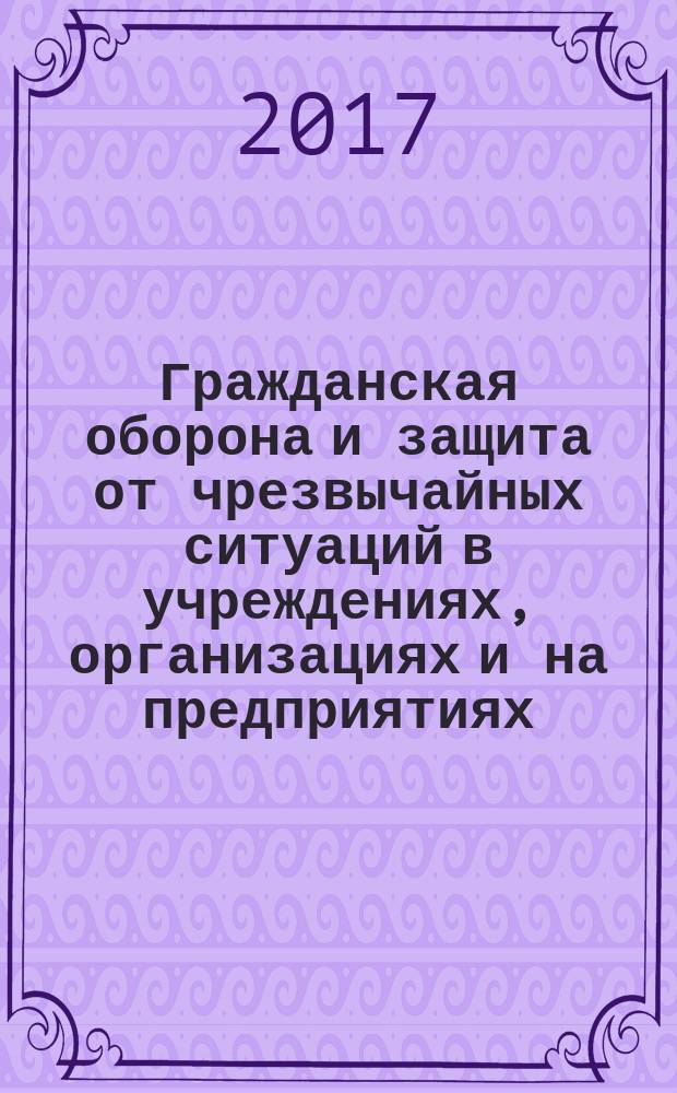 Гражданская оборона и защита от чрезвычайных ситуаций в учреждениях, организациях и на предприятиях. 2017, № 6