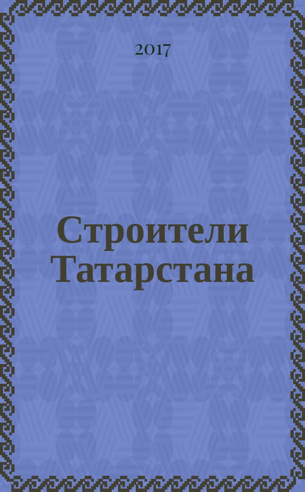 Строители Татарстана : официальное информационно-аналитическое издание. 2017, № 7/8 (92/93)