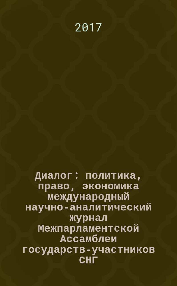 Диалог : политика, право, экономика международный научно-аналитический журнал Межпарламентской Ассамблеи государств-участников СНГ. 2017, № 2 (5)