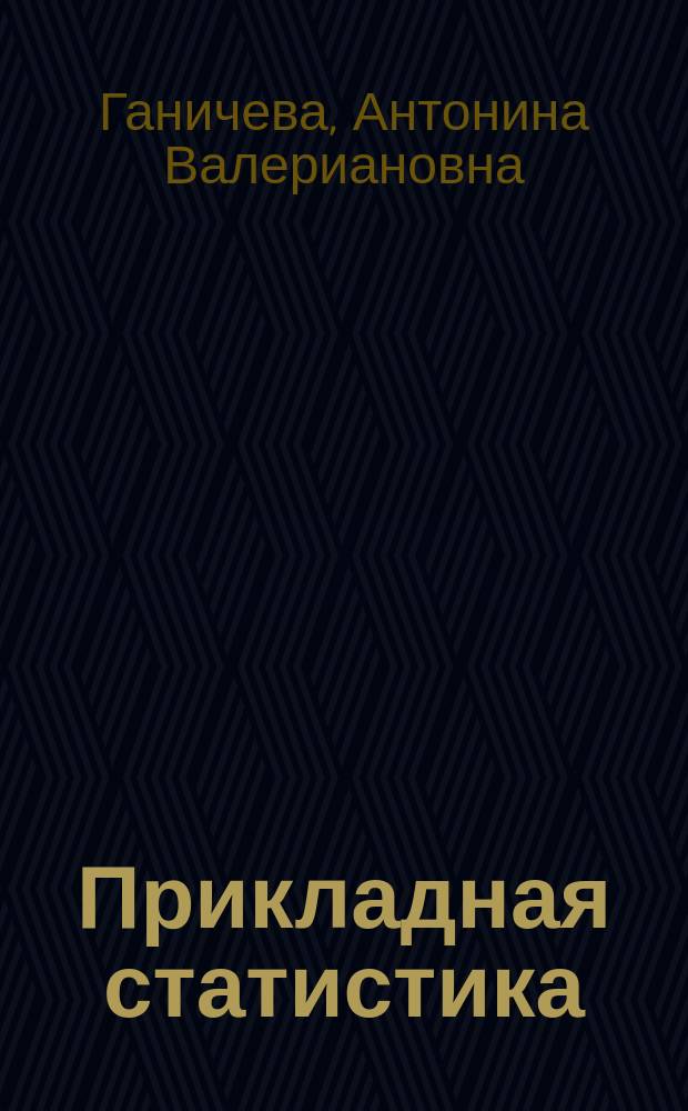 Прикладная статистика : учебное пособие : для студентов, обучающихся по направлениям: "Прикладная информатика", "Прикладная математика и информатика", "Информатика и вычислительная техника", "Бизнес-информатика", "Документоведение и архивоведение"