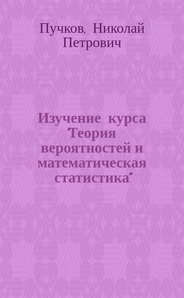Изучение курса "Теория вероятностей и математическая статистика" : учебное издание комплексного распространения : учебно-методическое пособие для студентов и преподавателей технических вузов