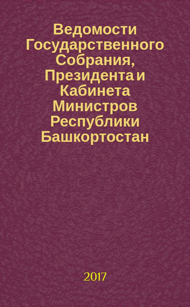 Ведомости Государственного Собрания, Президента и Кабинета Министров Республики Башкортостан. 2017, № 21 (567)
