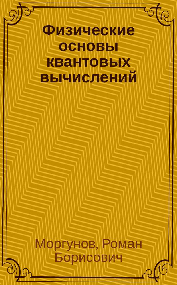 Физические основы квантовых вычислений : учебное издание комплексного распространения : по дисциплинам цикла "Физика", "Физические основы микро- и наноэлектроники" и "Информатика"