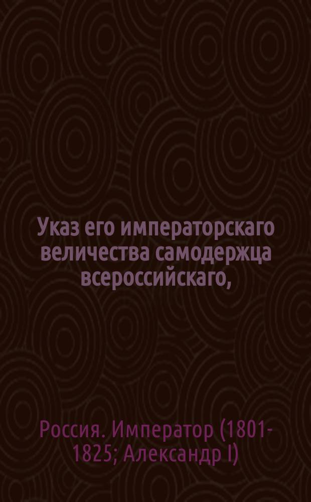 Указ его императорскаго величества самодержца всероссийскаго, : О бытии действительному камергеру барону Будбергу эстляндским гражданским губернатором, и о проч.