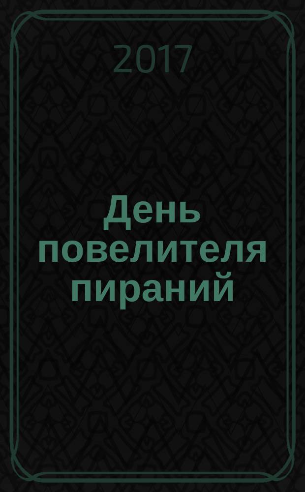 День повелителя пираний : для среднего школьного возраста