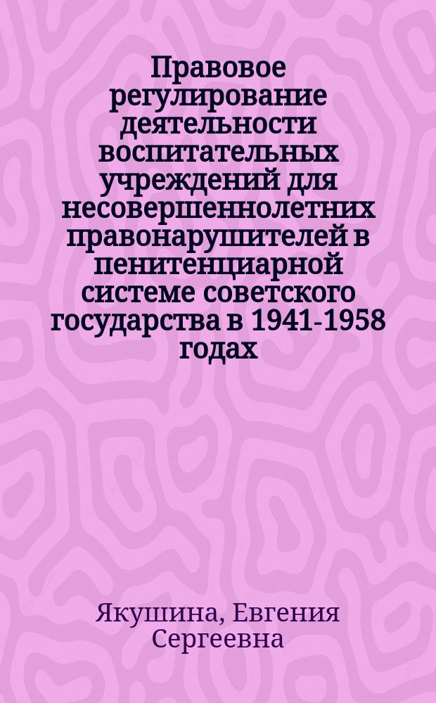 Правовое регулирование деятельности воспитательных учреждений для несовершеннолетних правонарушителей в пенитенциарной системе советского государства в 1941-1958 годах (историко-правовое исследование) : автореферат дис. на соиск. уч. степ. кандидата юридических наук : специальность 12.00.01 <Теория и история права и государства; история учений о праве и государстве>
