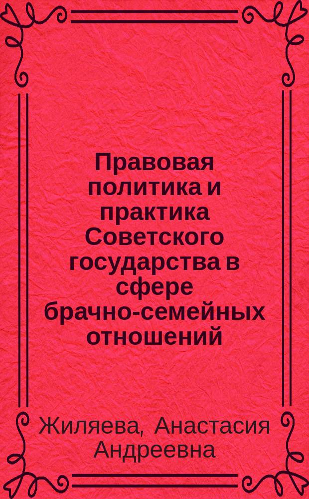 Правовая политика и практика Советского государства в сфере брачно-семейных отношений (историко-правовое исследование) : авторефрат дис. на соиск. уч. степ. кандидата юридических наук : специальность 12.00.01 <Теория и история права и государства; история учений о праве и государстве>