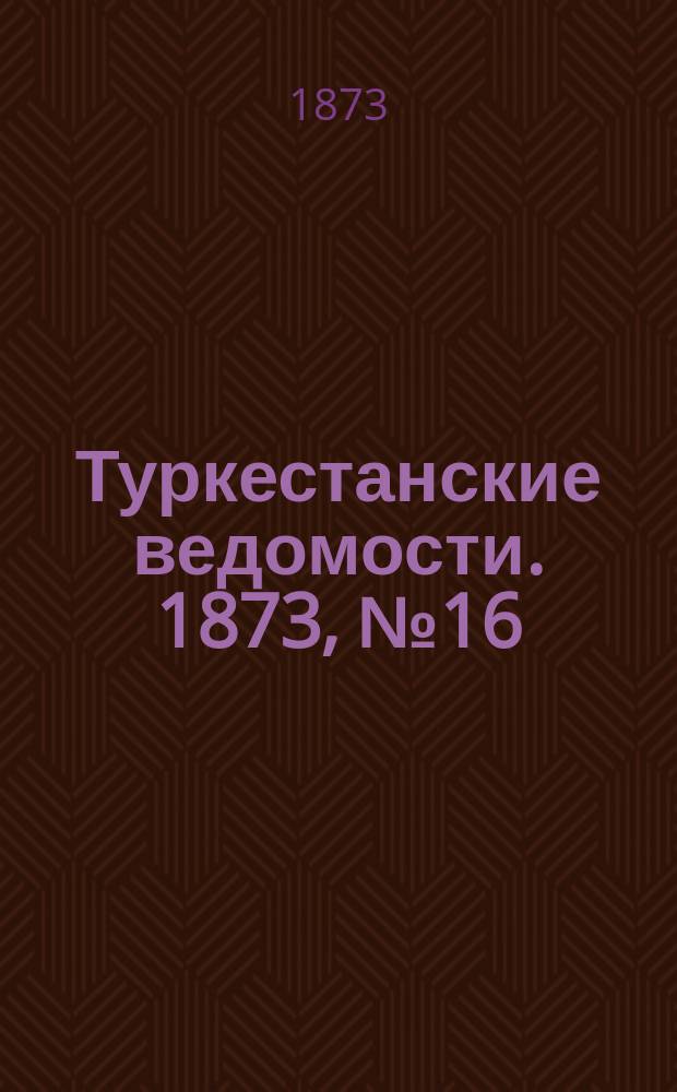 Туркестанские ведомости. 1873, № 16 (24 апр.)