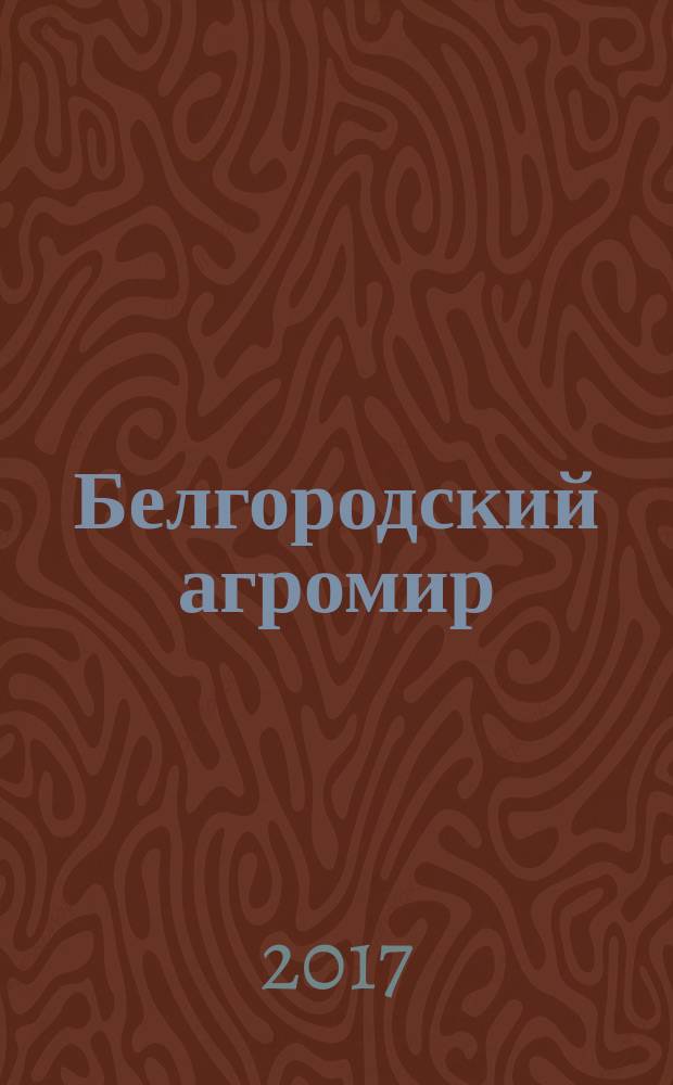 Белгородский агромир : журнал об эффективном сельском хозяйстве. 2017, № 2 (104)