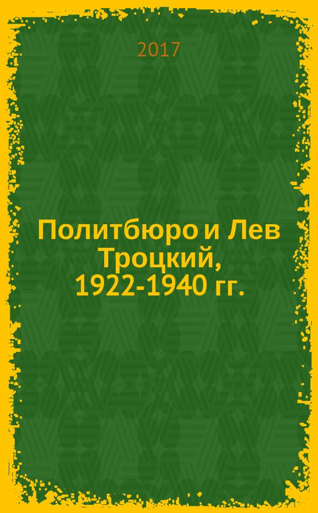 Политбюро и Лев Троцкий, 1922-1940 гг. : сборник документов