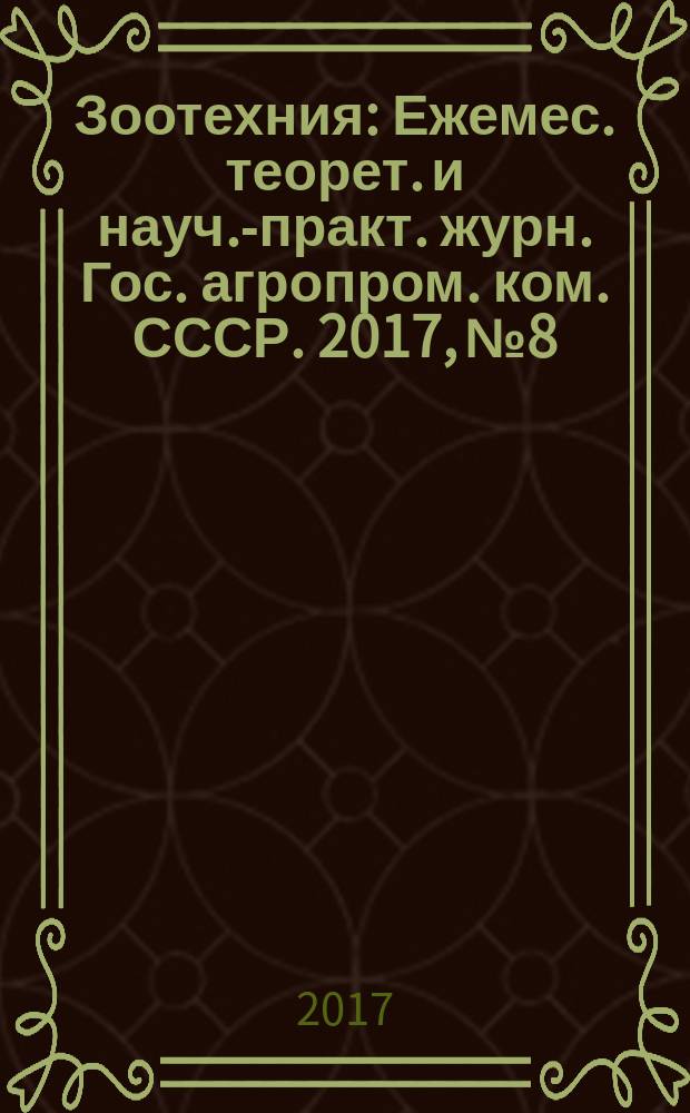Зоотехния : Ежемес. теорет. и науч.-практ. журн. Гос. агропром. ком. СССР. 2017, № 8