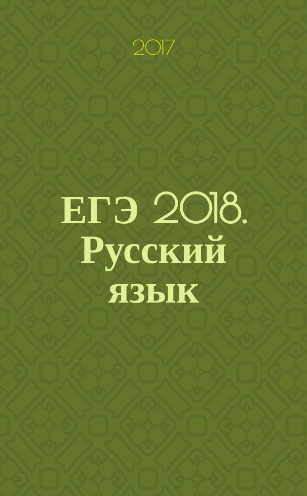 ЕГЭ 2018. Русский язык : сдаем без проблем! : теоретические сведения по всем темам, задания разных типов, ответы к заданиям : для старшего школьного возраста