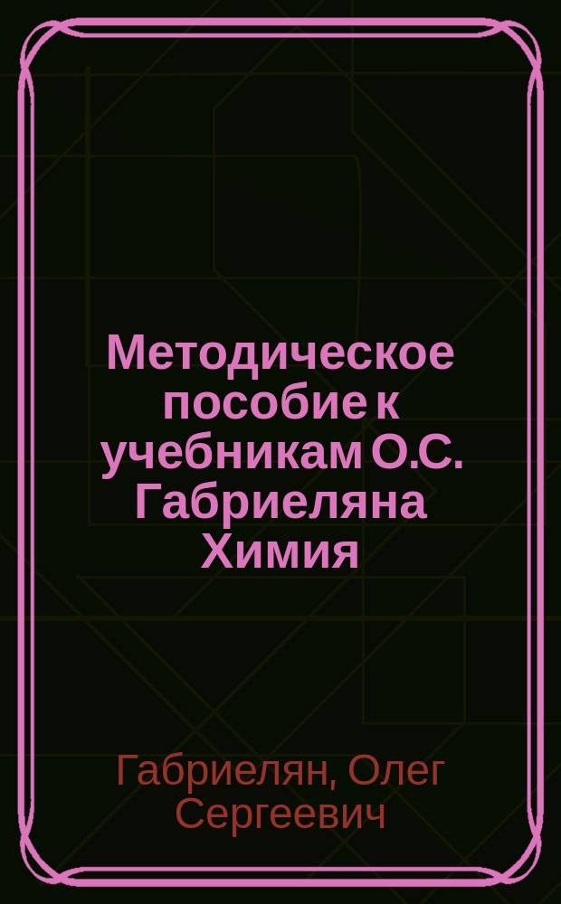 Методическое пособие к учебникам О.С. Габриеляна Химия : 8-9 классы