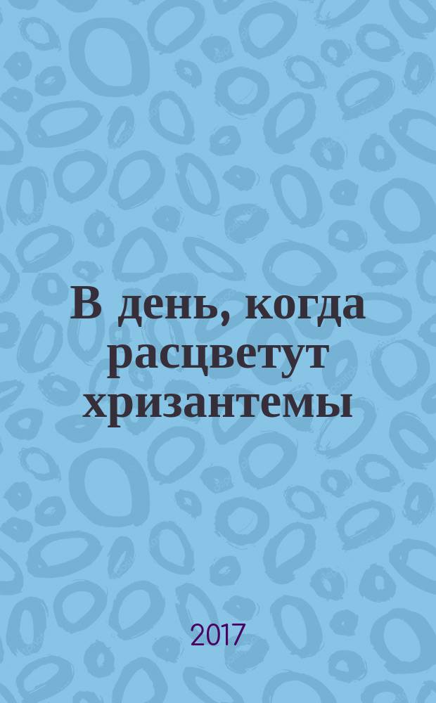 В день, когда расцветут хризантемы : повесть и рассказы