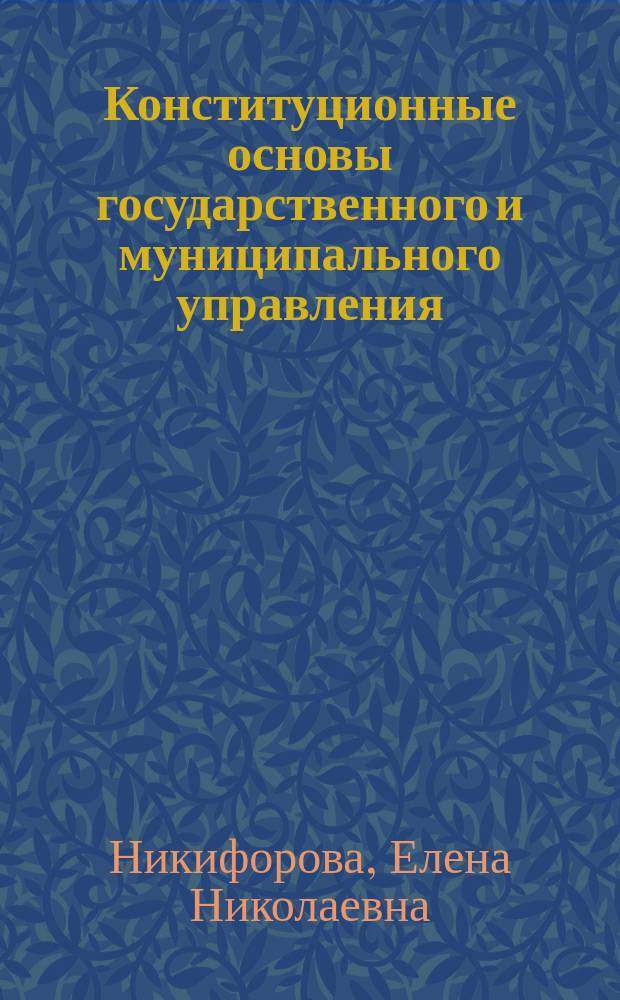 Конституционные основы государственного и муниципального управления : методическое пособие по курсу : направление подготовки: 38.03.04 "Государственное и муниципальное управление", Квалификация выпускника - бакалавр, Форма обучения - очная