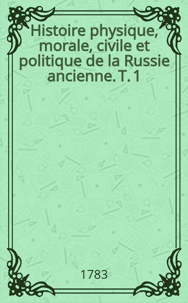 Histoire physique, morale, civile et politique de la Russie ancienne. T. 1