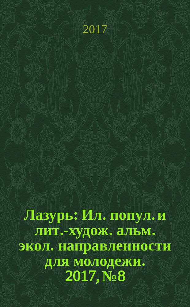 Лазурь : Ил. попул. и лит.-худож. альм. экол. направленности для молодежи. 2017, № 8