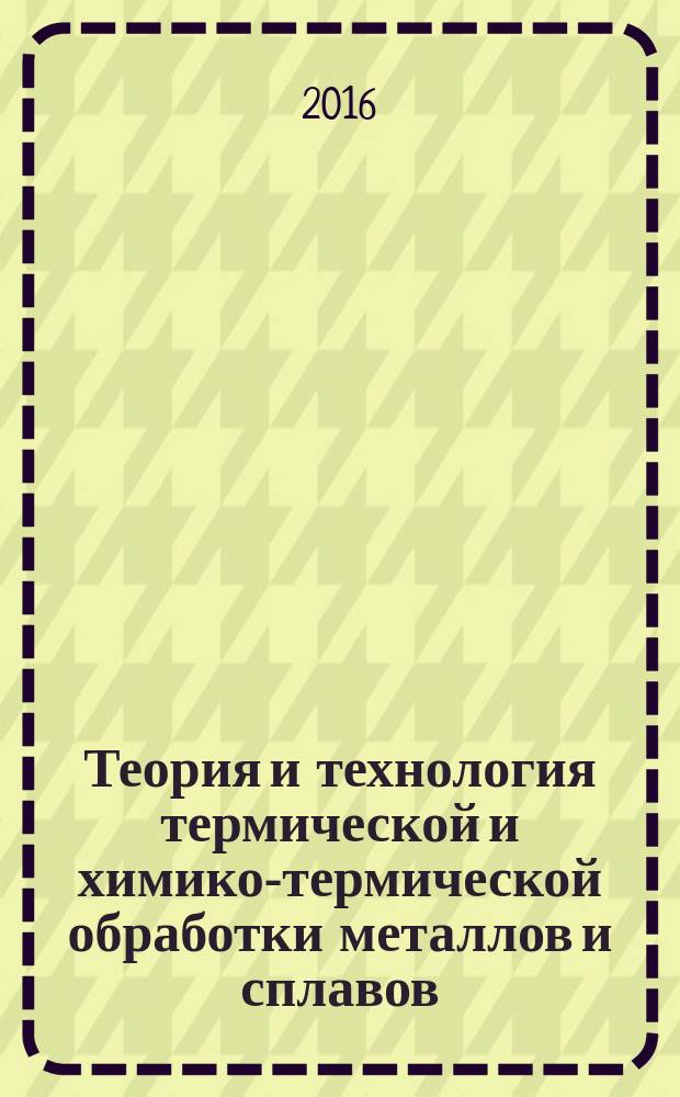 Теория и технология термической и химико-термической обработки металлов и сплавов : учебное мультимедийное издание комплексного распространения : по направлению 22.03.01 - "Материаловедение и технологии материалов"