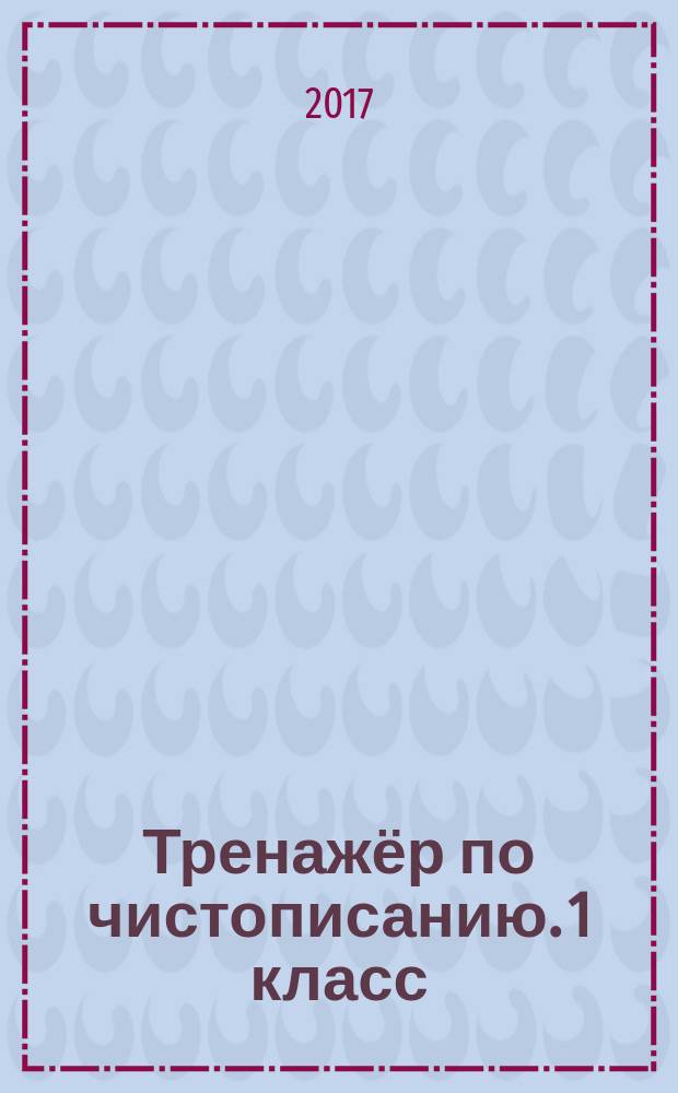 Тренажёр по чистописанию. 1 класс : для детей младшего школьного возраста