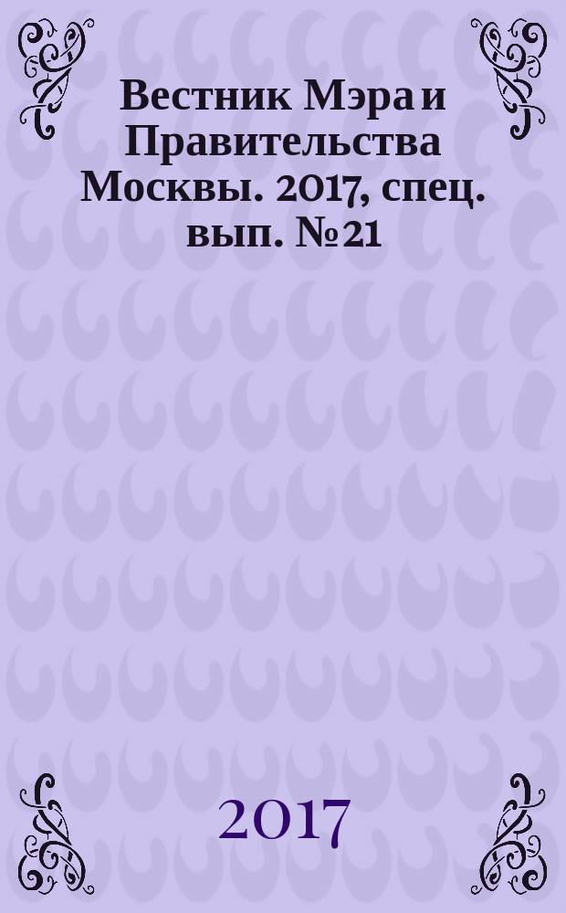 Вестник Мэра и Правительства Москвы. 2017, спец. вып. № 21