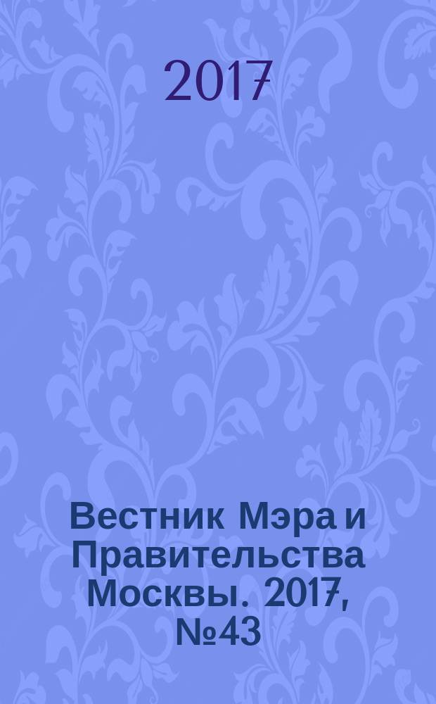 Вестник Мэра и Правительства Москвы. 2017, № 43 (2588)