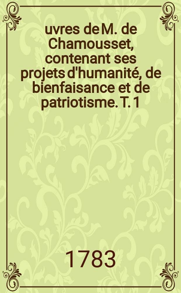 Œuvres de M. de Chamousset, contenant ses projets d'humanité, de bienfaisance et de patriotisme. T. 1