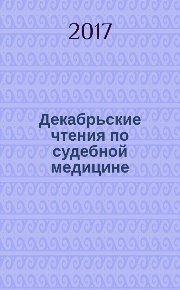 Декабрьские чтения по судебной медицине : сборник материалов международной научно-практической конференции [с международным участием "Декабрьские чтения по судебной медицине"], Москва, 23 декабря 2016 г. Вып. 1