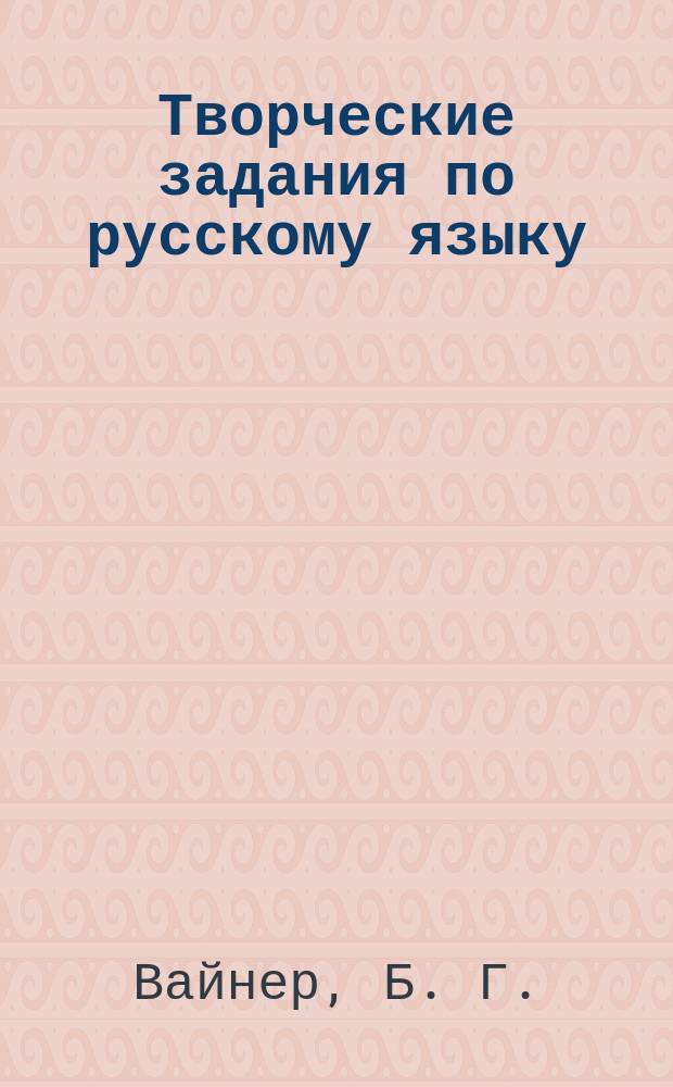 Творческие задания по русскому языку : кроссворды, шарады, ребусы и многое другое : для совместной работы взрослых с детьми : 0+