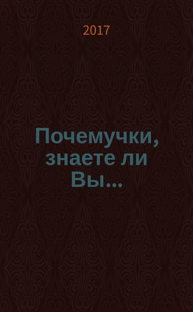 Почемучки, знаете ли Вы ... : для среднего школьного возраста