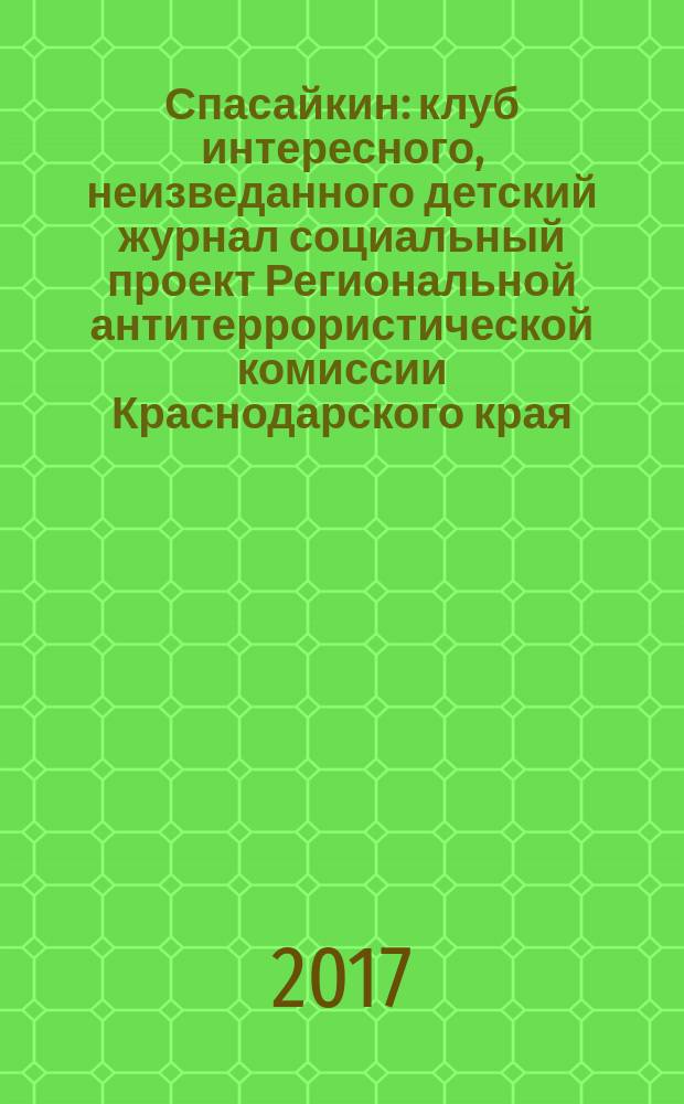Спасайкин : клуб интересного, неизведанного детский журнал социальный проект Региональной антитеррористической комиссии Краснодарского края. 2017, № 8 (150)