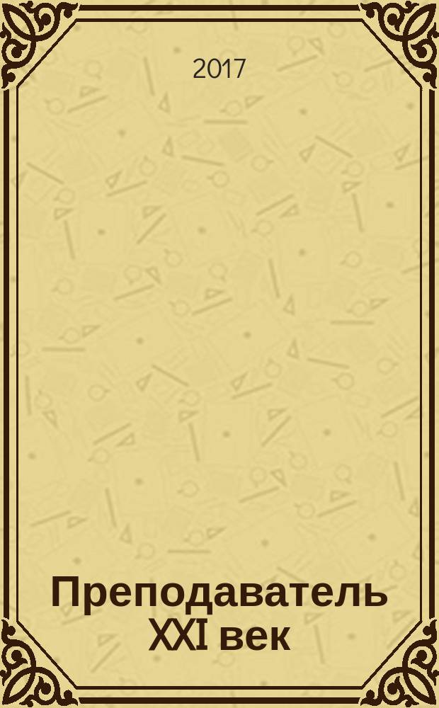Преподаватель XXI век : Общерос. науч.-практ. журн. о мире образования. 2017, 2, ч. 2
