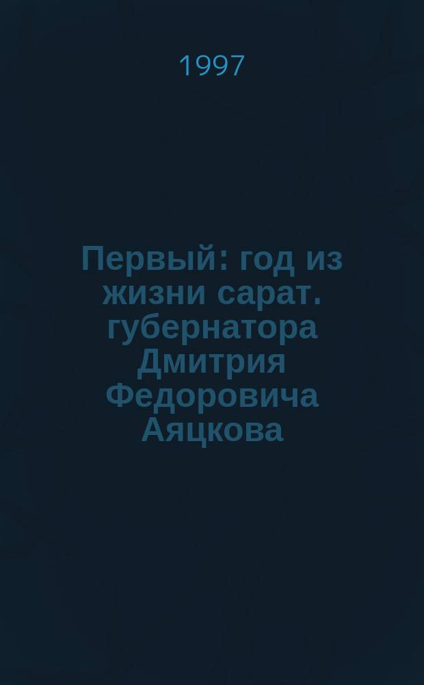 Первый : год из жизни сарат. губернатора Дмитрия Федоровича Аяцкова