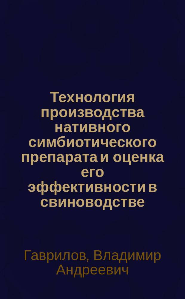 Технология производства нативного симбиотического препарата и оценка его эффективности в свиноводстве : автореферат дис. на соиск. уч. степ. кандидата биологических наук : специальность 03.01.06 <Биотехнология (в том числе бионанотехнологии)>