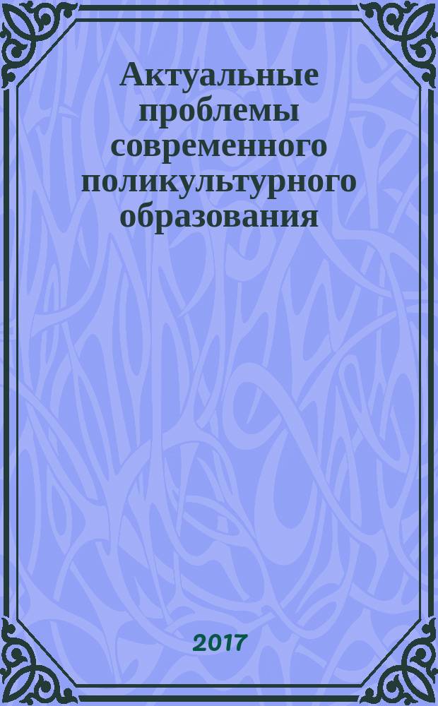 Актуальные проблемы современного поликультурного образования : материалы международного круглого стола к 80-летию кафедры русского, иностранных языков и культуры речи (Екатеринбург, 2 декабря 2016 года)