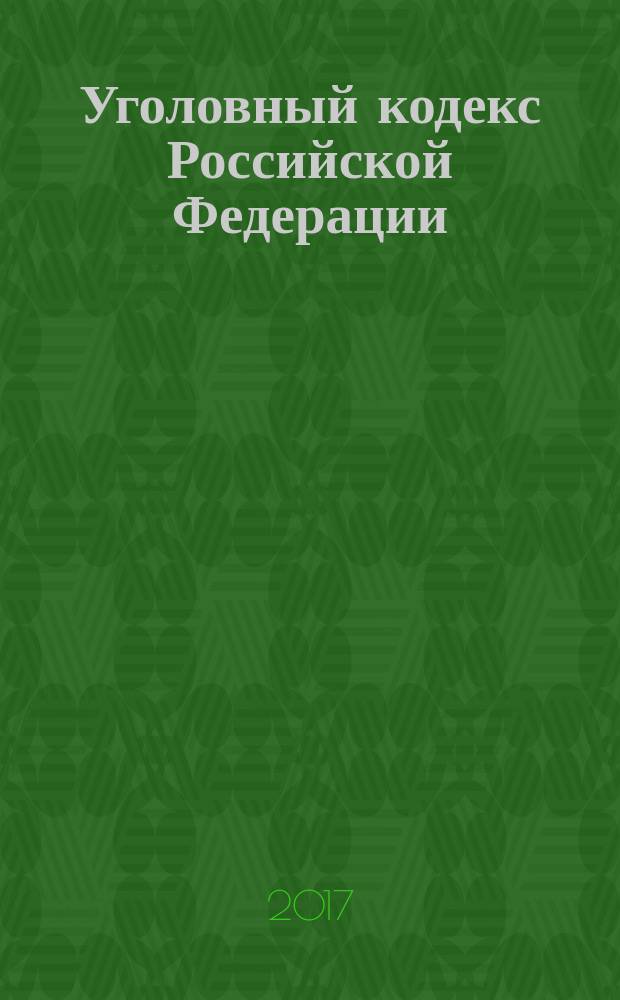Уголовный кодекс Российской Федерации : 13 июня 1996 года № 63-ФЗ : принят Государственной Думой 24 мая 1996 года : одобрен Советом Федерации 5 июня 1996 года : (в ред. Федеральных законов от 27.05.1998 № 77-ФЗ ... от 07.06.2017 № 120-ФЗ, с изм., внесенными Постановлениями Конституционного Суда РФ от 27.05.2008 № 8-П ... от 16.07.2015 № 22-П) : текст с изменениями и дополнениями на 1 августа 2017 года