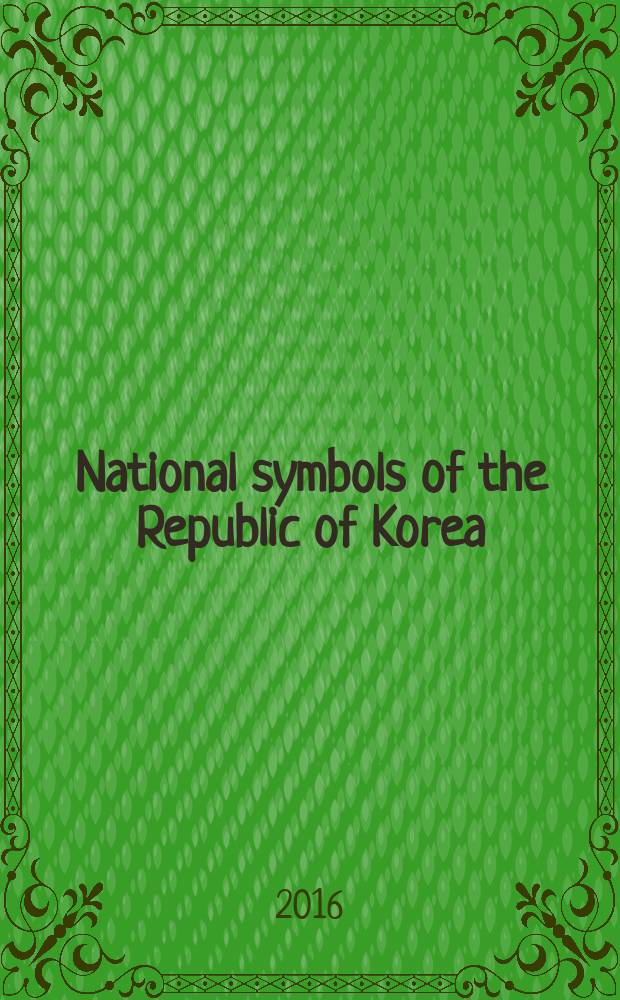 National symbols of the Republic of Korea : uniting people and elevating national pride : a national symbol is an official representation of a nation, uniting people and helping to establish national identity : the symbols of the Republic of Korea are the Taegeukgi, Aegukga, Mugunghwa, Naramunjang and Guksae = Национальные символы Республики Корея