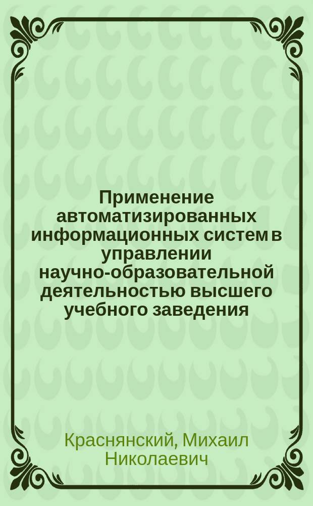 Применение автоматизированных информационных систем в управлении научно-образовательной деятельностью высшего учебного заведения : учебное электронное издание : для студентов, обучающихся по направлению 27.04.03 - Системный анализ и управление