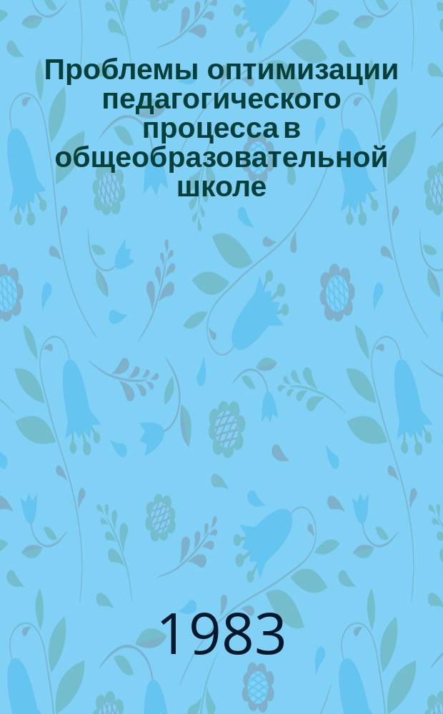 Проблемы оптимизации педагогического процесса в общеобразовательной школе : сб. науч. тр