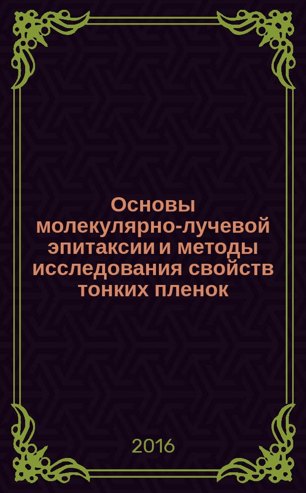 Основы молекулярно-лучевой эпитаксии и методы исследования свойств тонких пленок : учебное пособие : для бакалавров 4 курса, обучающихся по направлению 11.03.04 "Электроника и наноэлектроника"