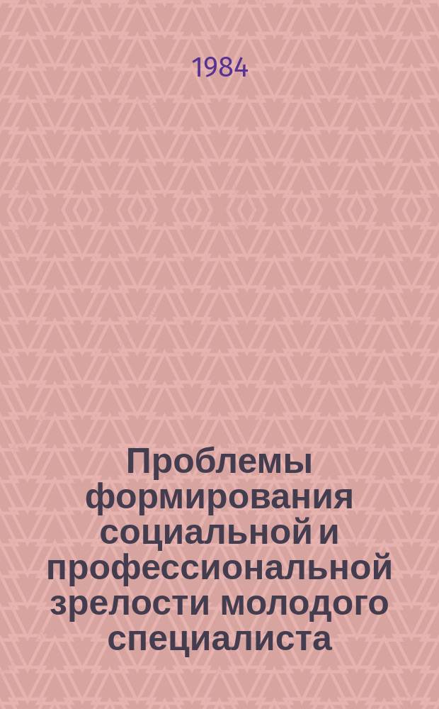 Проблемы формирования социальной и профессиональной зрелости молодого специалиста : библиогр. указ. лит