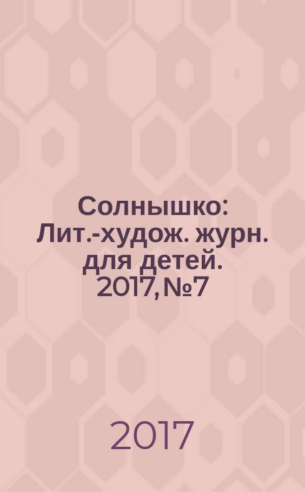 Солнышко : Лит.-худож. журн. для детей. 2017, № 7