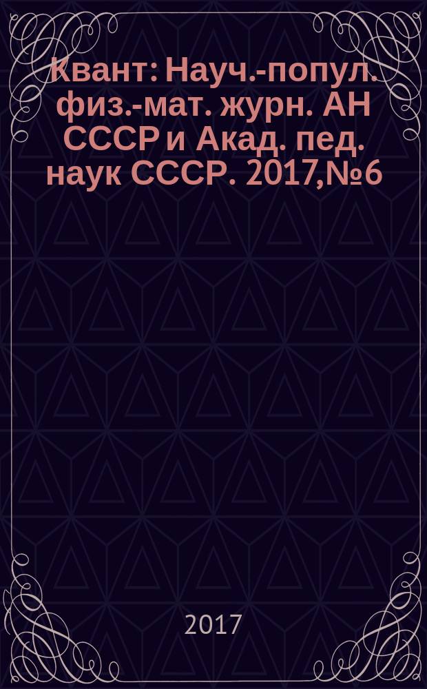 Квант : Науч.-попул. физ.-мат. журн. АН СССР и Акад. пед. наук СССР. 2017, № 6
