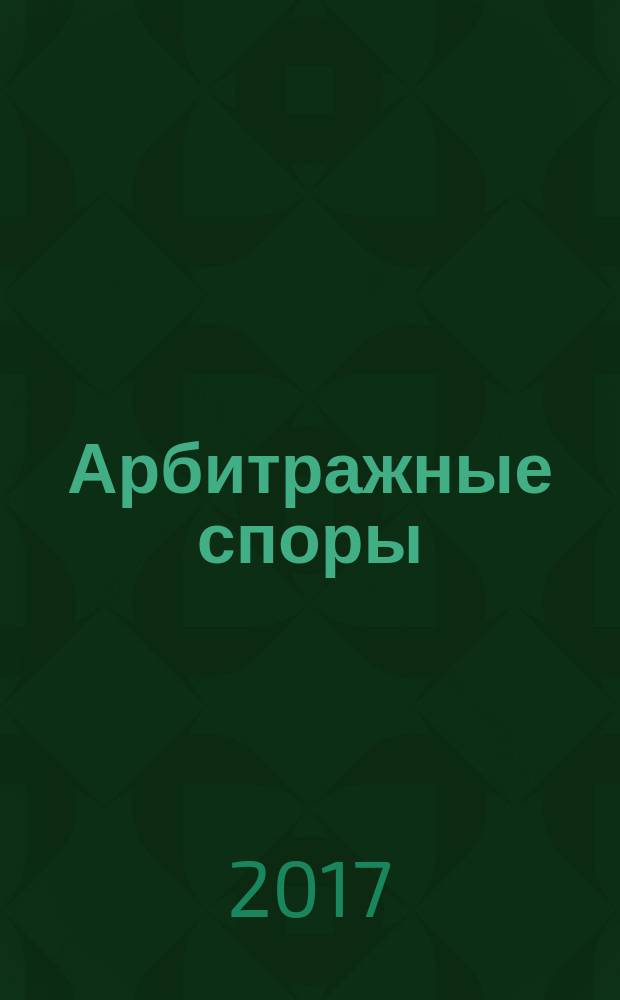 Арбитражные споры : Информ. журн. Печ. орган Федерал. арбитр. суда Сев.-Зап. окр. 2017, № 3 (79)