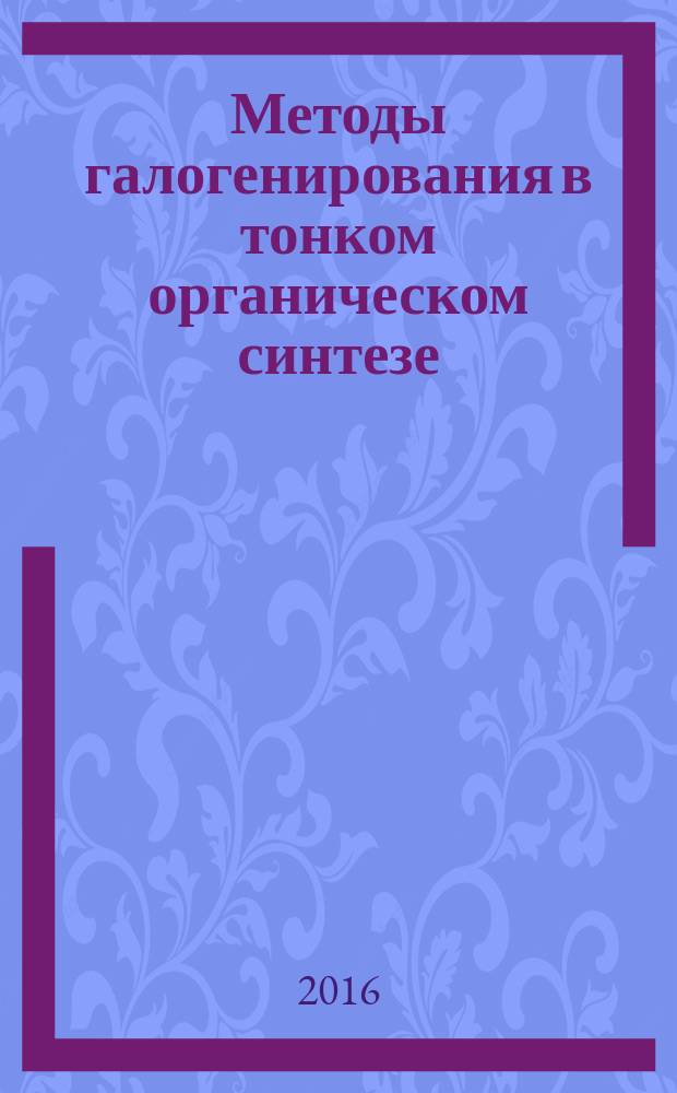 Методы галогенирования в тонком органическом синтезе : учебное пособие