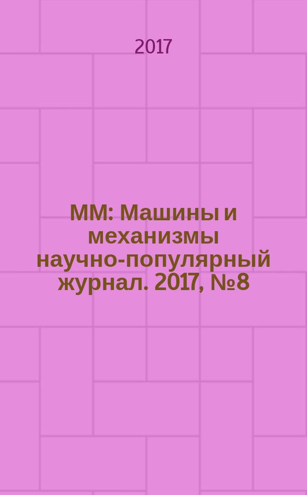 ММ : Машины и механизмы научно-популярный журнал. 2017, № 8 (143)