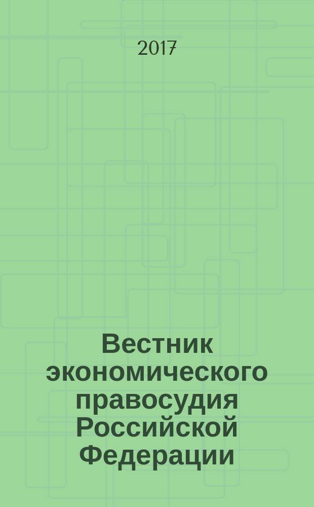 Вестник экономического правосудия Российской Федерации : ежемесячный журнал. 2017, № 7 (41)