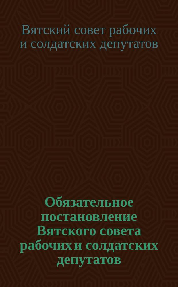 Обязательное постановление Вятского совета рабочих и солдатских депутатов: [Об отчислении от зарплаты в фонд народного образования : листовка