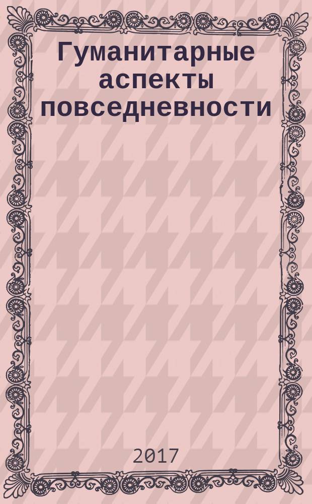 Гуманитарные аспекты повседневности: проблемы и перспективы в XXI веке : сборник материалов. Вып. 7